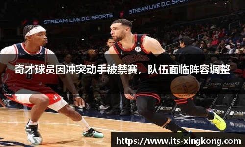 奇才球员因冲突动手被禁赛，队伍面临阵容调整