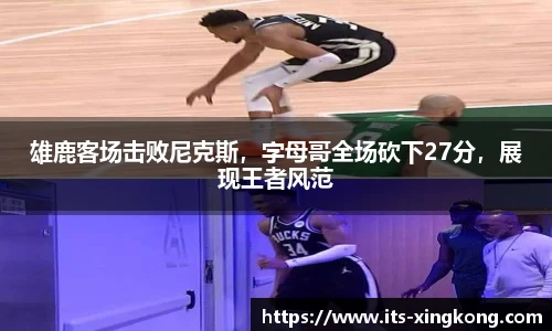 雄鹿客场击败尼克斯，字母哥全场砍下27分，展现王者风范