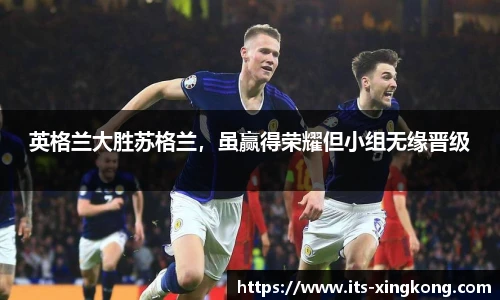 英格兰大胜苏格兰，虽赢得荣耀但小组无缘晋级
