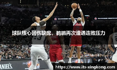 球队核心因伤缺席，鹈鹕再次遭遇连败压力