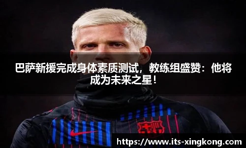 巴萨新援完成身体素质测试，教练组盛赞：他将成为未来之星！
