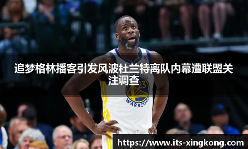 追梦格林播客引发风波杜兰特离队内幕遭联盟关注调查
