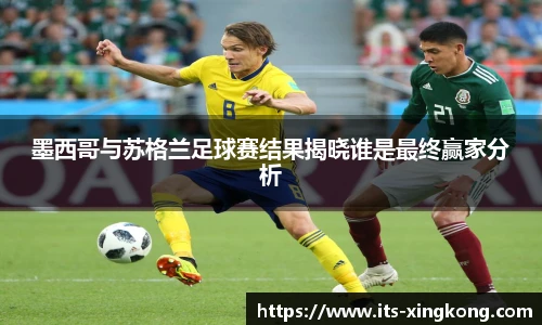 墨西哥与苏格兰足球赛结果揭晓谁是最终赢家分析