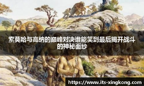 索莫哈与高纳的巅峰对决谁能笑到最后揭开战斗的神秘面纱