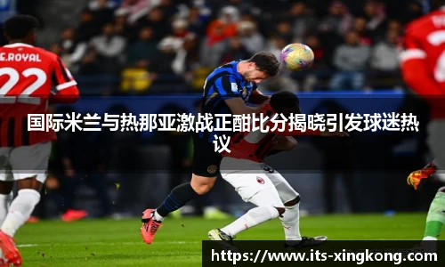 国际米兰与热那亚激战正酣比分揭晓引发球迷热议