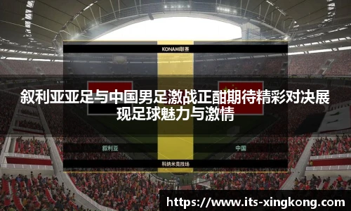 叙利亚亚足与中国男足激战正酣期待精彩对决展现足球魅力与激情