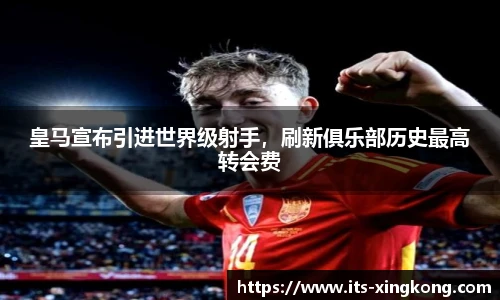 皇马宣布引进世界级射手，刷新俱乐部历史最高转会费