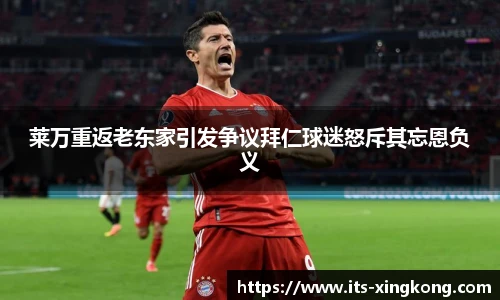 莱万重返老东家引发争议拜仁球迷怒斥其忘恩负义