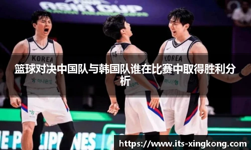 篮球对决中国队与韩国队谁在比赛中取得胜利分析
