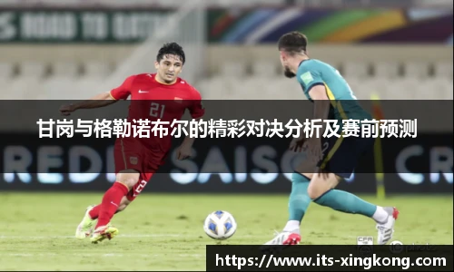 甘岗与格勒诺布尔的精彩对决分析及赛前预测