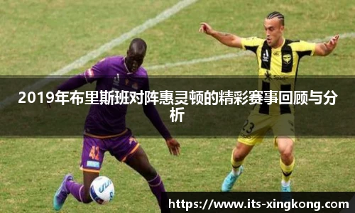 2019年布里斯班对阵惠灵顿的精彩赛事回顾与分析