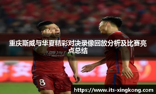 重庆斯威与华夏精彩对决录像回放分析及比赛亮点总结