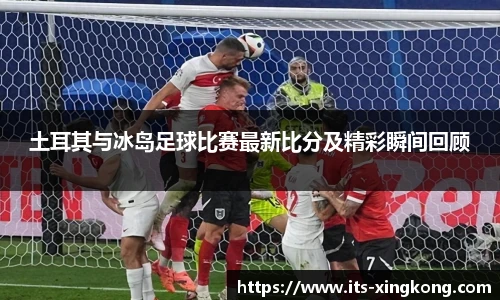 土耳其与冰岛足球比赛最新比分及精彩瞬间回顾